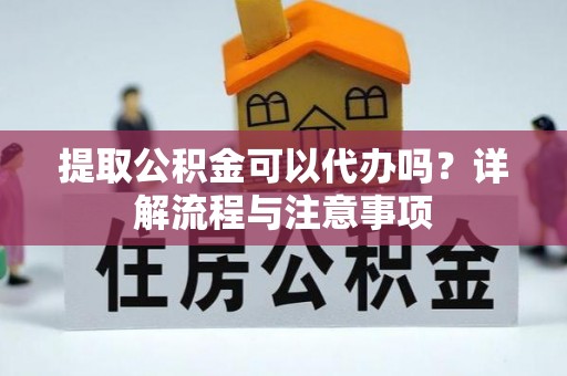 黄骅提取公积金可以代办吗？详解流程与注意事项
