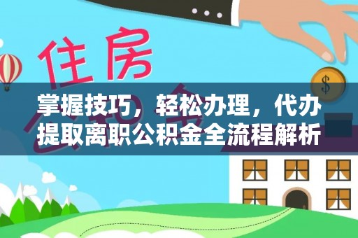 黄骅掌握技巧，轻松办理，代办提取离职公积金全流程解析