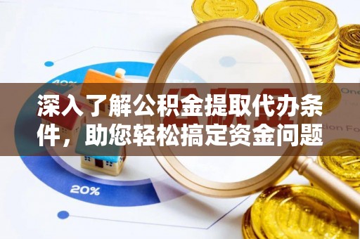 黄骅深入了解公积金提取代办条件，助您轻松搞定资金问题
