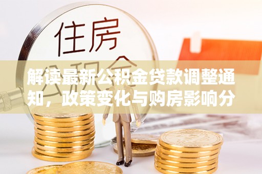 黄骅解读最新公积金贷款调整通知，政策变化与购房影响分析