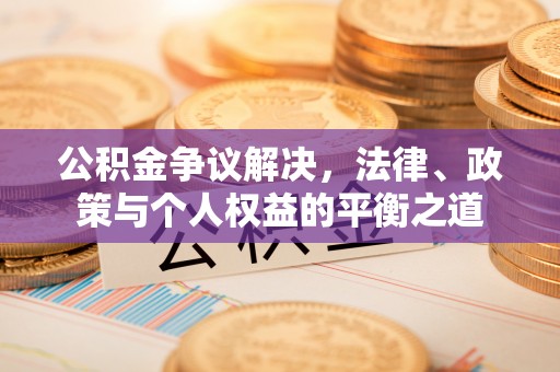 黄骅公积金争议解决，法律、政策与个人权益的平衡之道