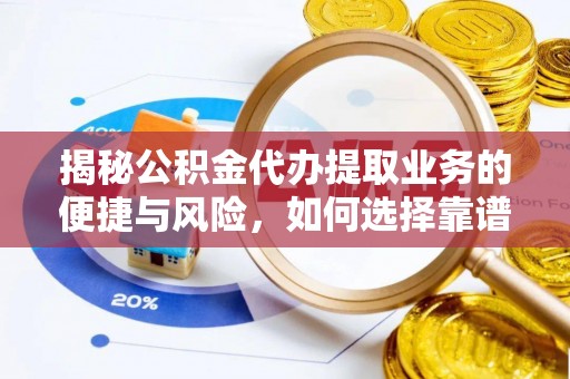 黄骅揭秘公积金代办提取业务的便捷与风险，如何选择靠谱服务？