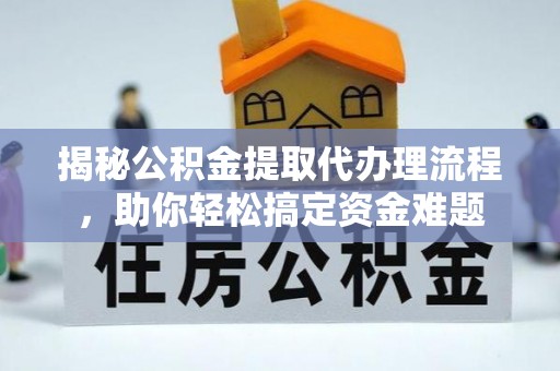 黄骅揭秘公积金提取代办理流程，助你轻松搞定资金难题