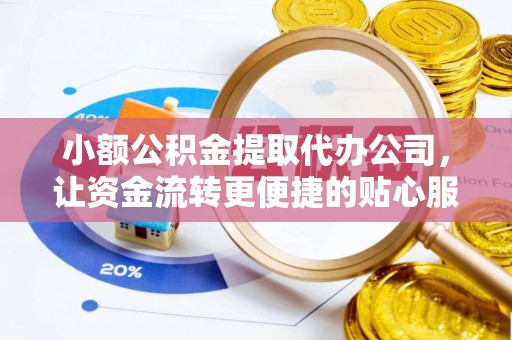 黄骅小额公积金提取代办公司，让资金流转更便捷的贴心服务