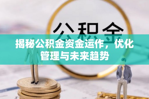 黄骅揭秘公积金资金运作，优化管理与未来趋势