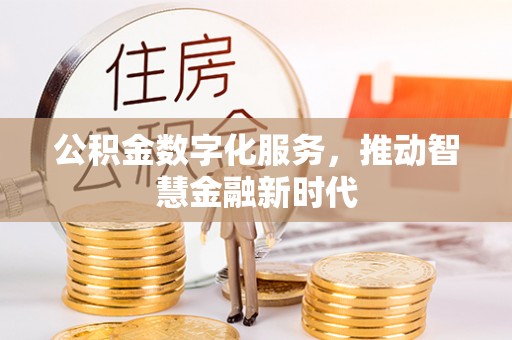 黄骅公积金数字化服务，推动智慧金融新时代