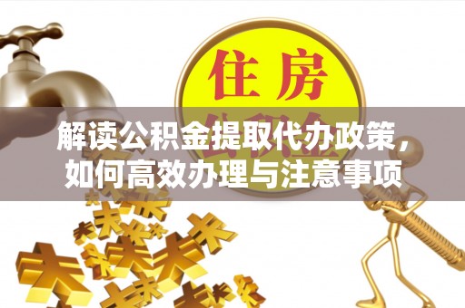 黄骅解读公积金提取代办政策，如何高效办理与注意事项