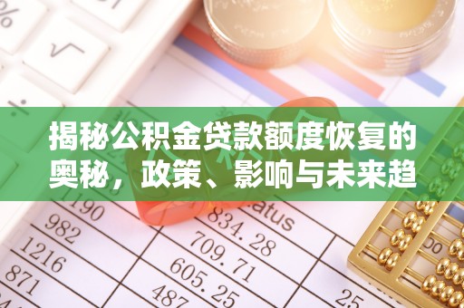 黄骅揭秘公积金贷款额度恢复的奥秘，政策、影响与未来趋势