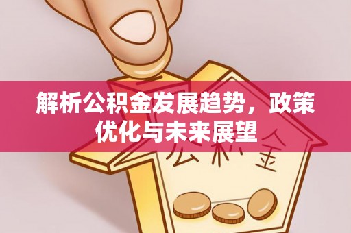 黄骅解析公积金发展趋势，政策优化与未来展望