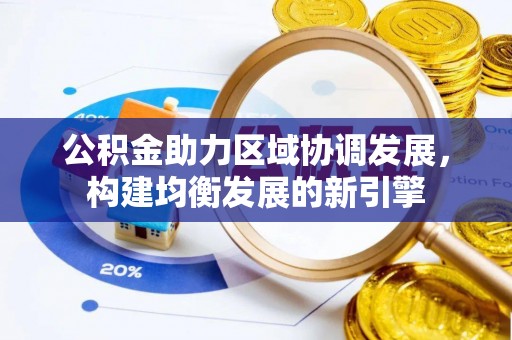 黄骅公积金助力区域协调发展，构建均衡发展的新引擎