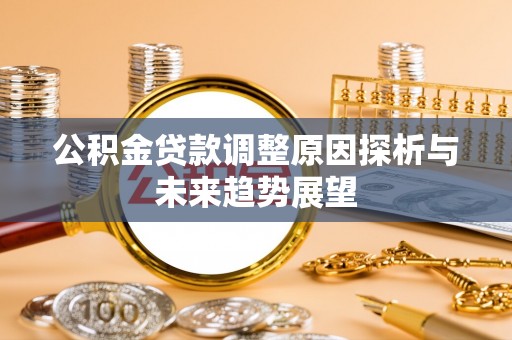 黄骅公积金贷款调整原因探析与未来趋势展望