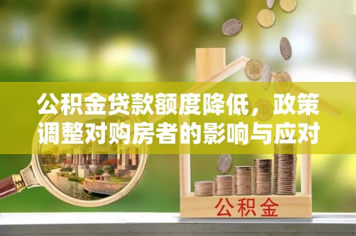 黄骅公积金贷款额度降低，政策调整对购房者的影响与应对策略