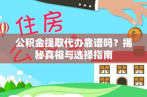 黄骅公积金提取代办靠谱吗？揭秘真相与选择指南