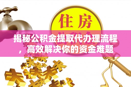 黄骅揭秘公积金提取代办理流程，高效解决你的资金难题