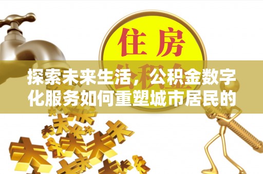 黄骅探索未来生活，公积金数字化服务如何重塑城市居民的便利体验