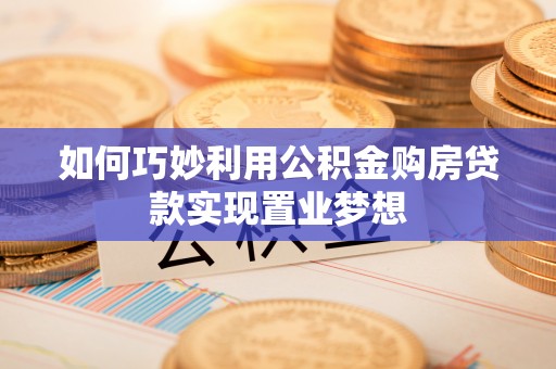 黄骅如何巧妙利用公积金购房贷款实现置业梦想