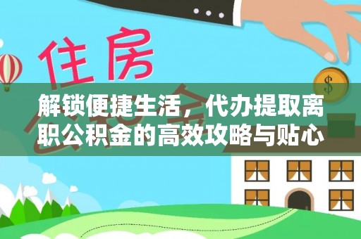 黄骅解锁便捷生活，代办提取离职公积金的高效攻略与贴心建议