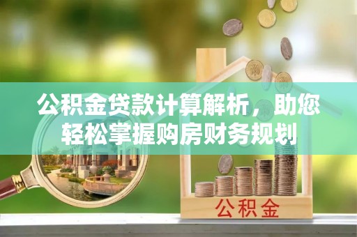黄骅公积金贷款计算解析，助您轻松掌握购房财务规划