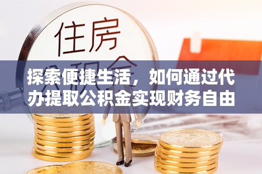 黄骅探索便捷生活，如何通过代办提取公积金实现财务自由