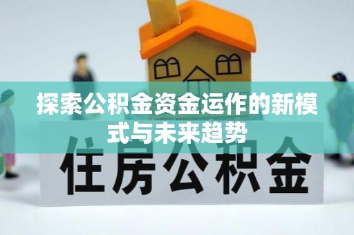 黄骅探索公积金资金运作的新模式与未来趋势