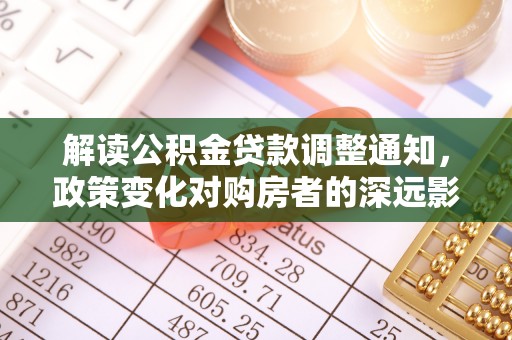 黄骅解读公积金贷款调整通知，政策变化对购房者的深远影响