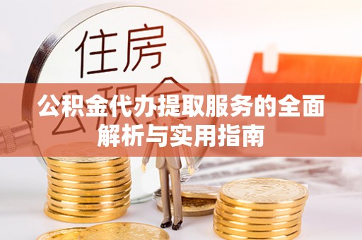 黄骅公积金代办提取服务的全面解析与实用指南