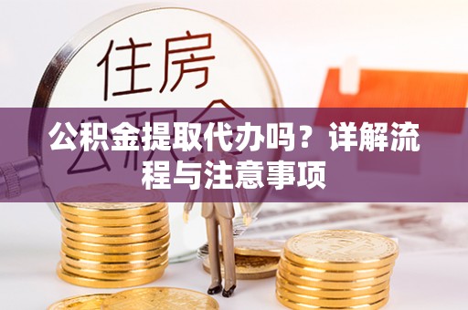 黄骅公积金提取代办吗？详解流程与注意事项