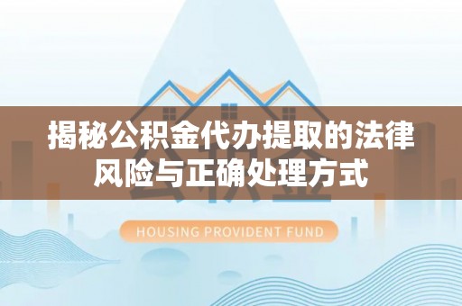 黄骅揭秘公积金代办提取的法律风险与正确处理方式