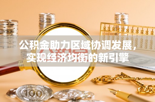 黄骅公积金助力区域协调发展，实现经济均衡的新引擎
