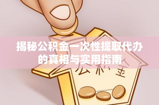 黄骅揭秘公积金一次性提取代办的真相与实用指南
