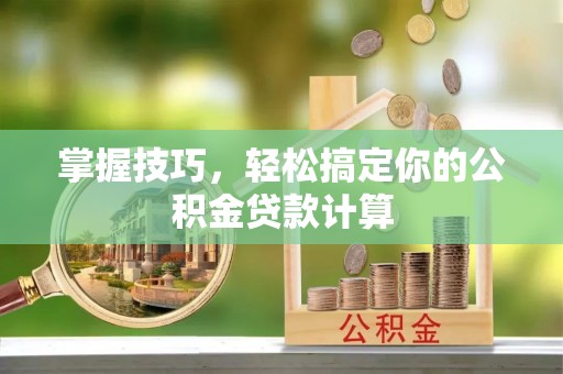 黄骅掌握技巧，轻松搞定你的公积金贷款计算