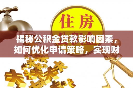 黄骅揭秘公积金贷款影响因素，如何优化申请策略，实现财务自由？