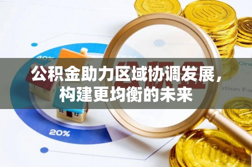 黄骅公积金助力区域协调发展，构建更均衡的未来