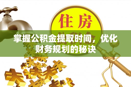 黄骅掌握公积金提取时间，优化财务规划的秘诀