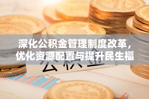 黄骅深化公积金管理制度改革，优化资源配置与提升民生福祉