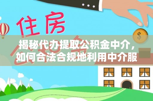 黄骅揭秘代办提取公积金中介，如何合法合规地利用中介服务