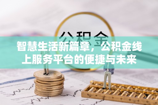 黄骅智慧生活新篇章，公积金线上服务平台的便捷与未来