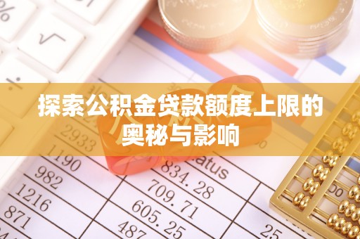 黄骅探索公积金贷款额度上限的奥秘与影响