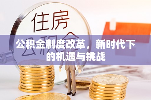 黄骅公积金制度改革，新时代下的机遇与挑战