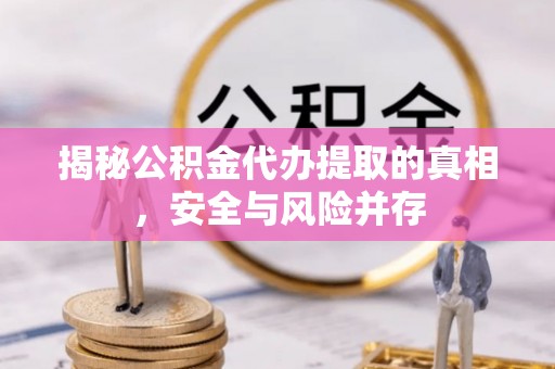 黄骅揭秘公积金代办提取的真相，安全与风险并存