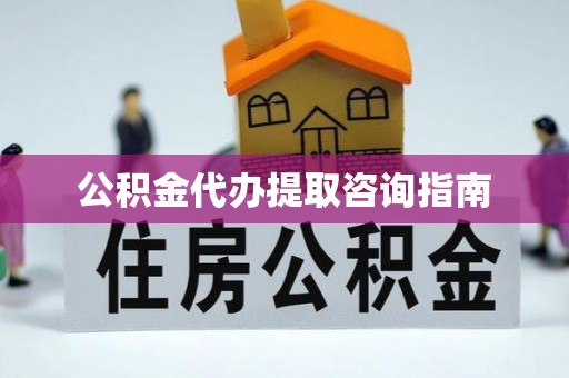 黄骅公积金代办提取咨询指南
