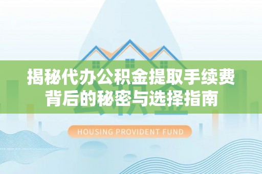 黄骅揭秘代办公积金提取手续费背后的秘密与选择指南
