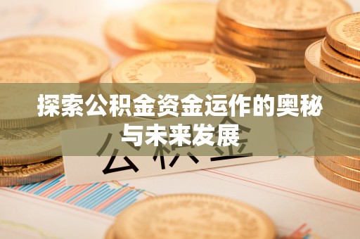 黄骅探索公积金资金运作的奥秘与未来发展