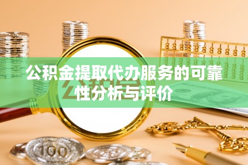 黄骅公积金提取代办服务的可靠性分析与评价