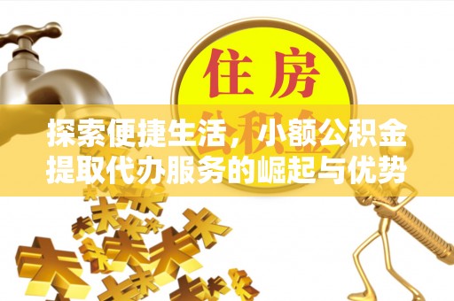 黄骅探索便捷生活，小额公积金提取代办服务的崛起与优势
