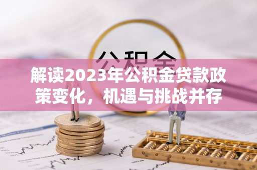 黄骅解读2023年公积金贷款政策变化，机遇与挑战并存