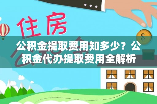 黄骅公积金提取费用知多少？公积金代办提取费用全解析