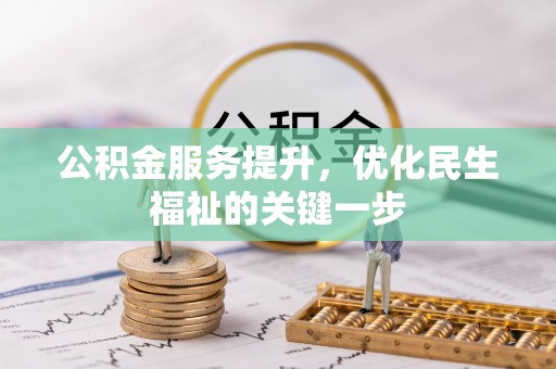 黄骅公积金服务提升，优化民生福祉的关键一步