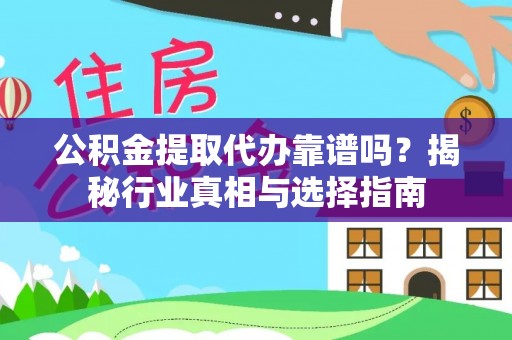 黄骅公积金提取代办靠谱吗？揭秘行业真相与选择指南