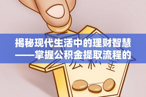 黄骅揭秘现代生活中的理财智慧——掌握公积金提取流程的必备指南